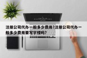 注册公司代办一般多少费用?注册公司代办一般多少费用要写字楼吗?