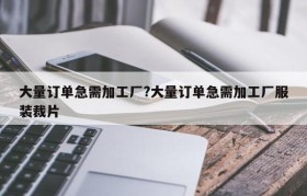 大量订单急需加工厂?大量订单急需加工厂服装裁片