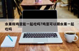 水果和鸡蛋能一起吃吗?鸡蛋可以跟水果一起吃吗