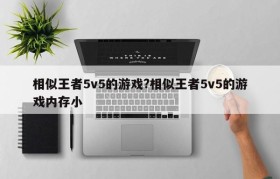 相似王者5v5的游戏?相似王者5v5的游戏内存小