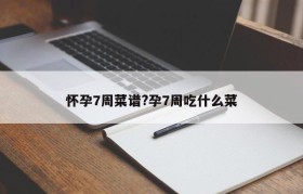 怀孕7周菜谱?孕7周吃什么菜